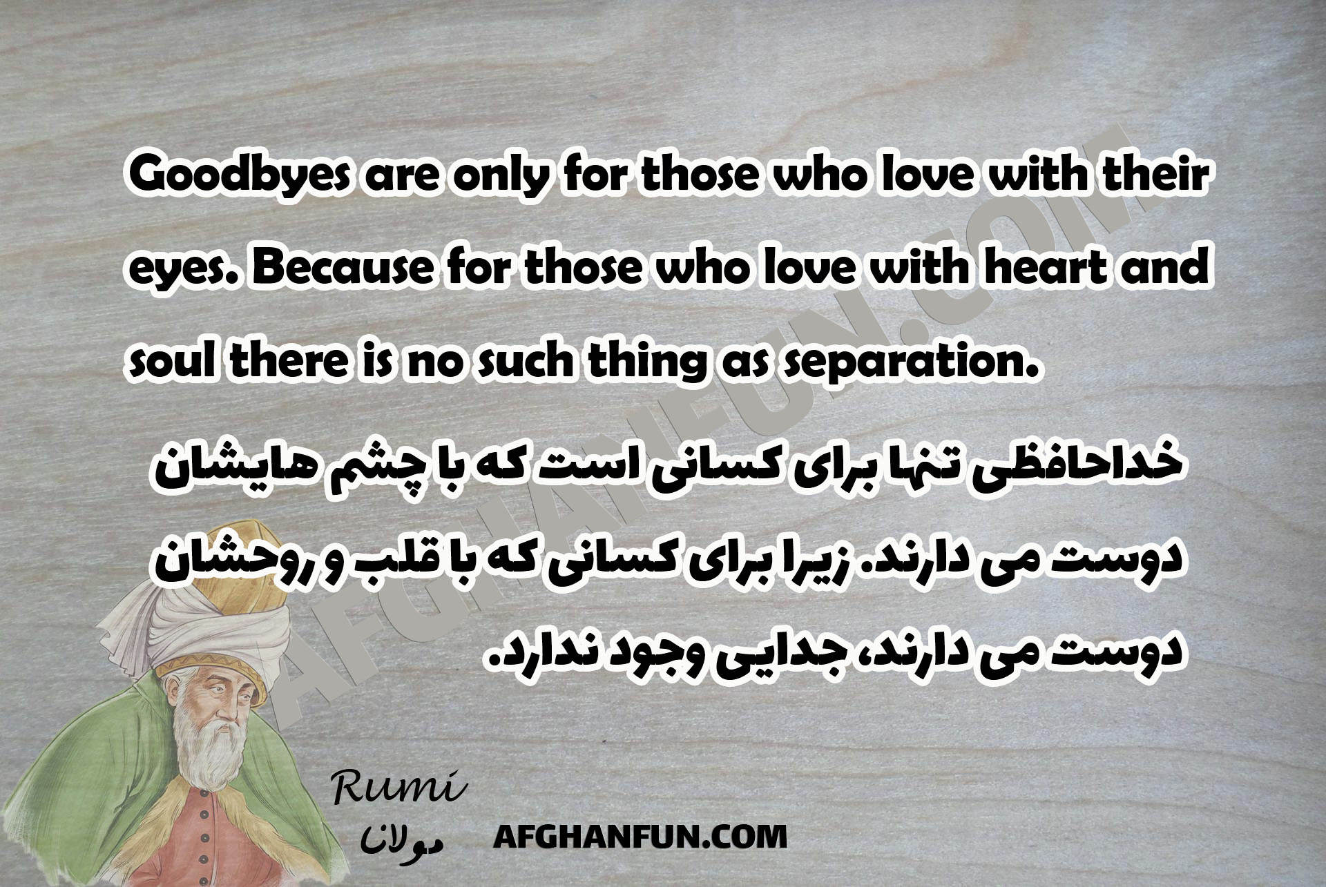 Quote by Rumi: Goodbyes are only for those who love with their eyes. Because for those who love with heart and soul there is no such thing as separation.